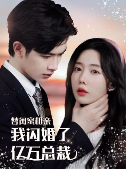 替闺蜜相亲，我闪婚了亿万总裁错嫁千金不好惹 全集(大结局)